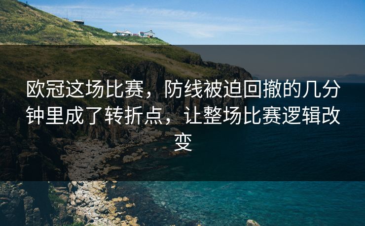 欧冠这场比赛，防线被迫回撤的几分钟里成了转折点，让整场比赛逻辑改变