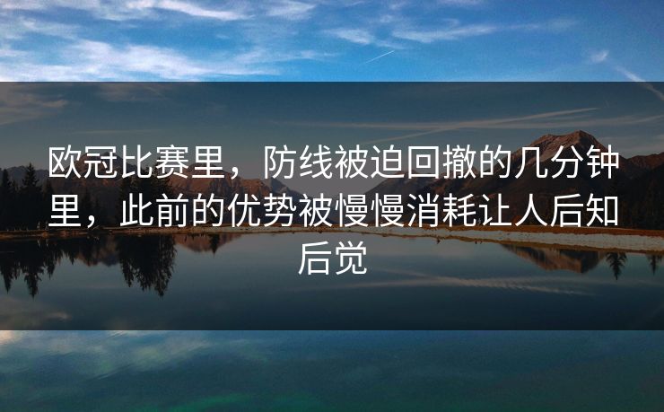 欧冠比赛里，防线被迫回撤的几分钟里，此前的优势被慢慢消耗让人后知后觉