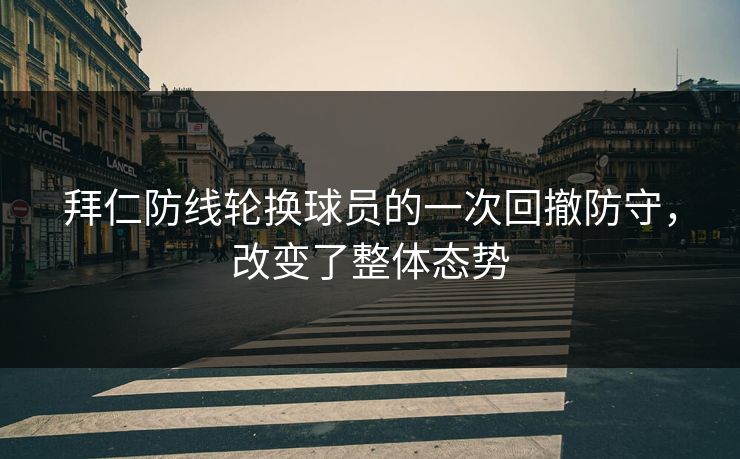 拜仁防线轮换球员的一次回撤防守，改变了整体态势