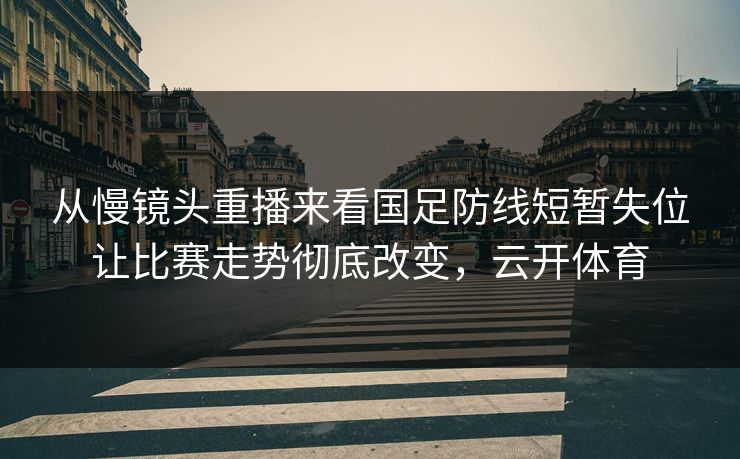 从慢镜头重播来看国足防线短暂失位让比赛走势彻底改变，云开体育