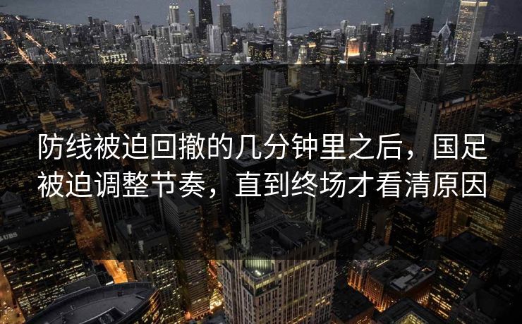 防线被迫回撤的几分钟里之后，国足被迫调整节奏，直到终场才看清原因