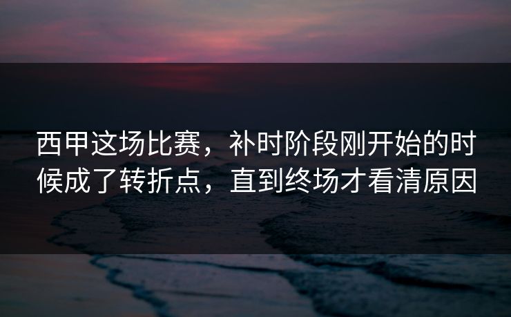 西甲这场比赛，补时阶段刚开始的时候成了转折点，直到终场才看清原因