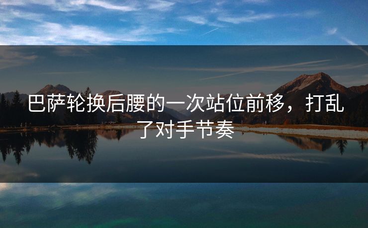 巴萨轮换后腰的一次站位前移,打乱了对手节奏 巴萨轮换后腰的一次站位前移,打乱了对手节奏