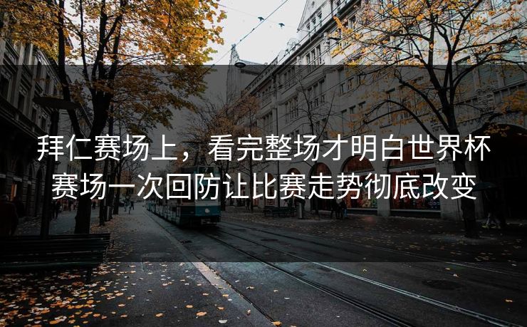 拜仁赛场上，看完整场才明白世界杯赛场一次回防让比赛走势彻底改变