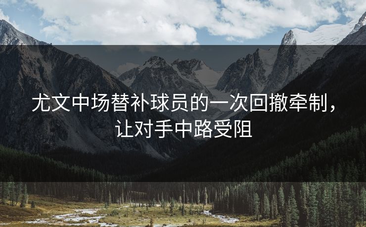 尤文中场替补球员的一次回撤牵制，让对手中路受阻