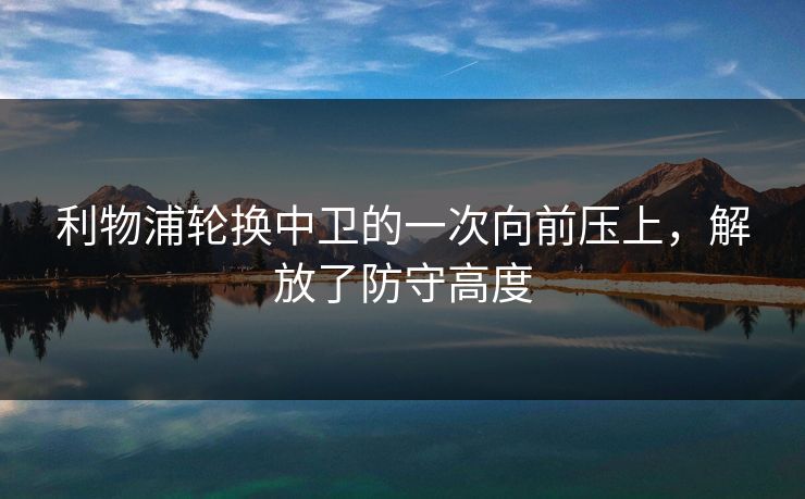 利物浦轮换中卫的一次向前压上，解放了防守高度