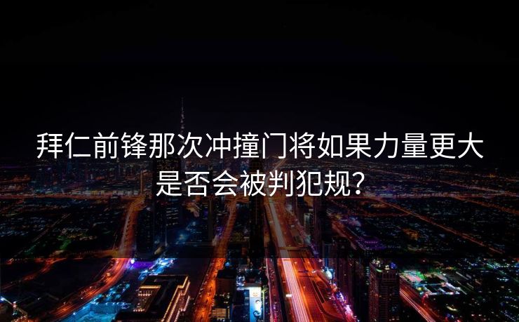 拜仁前锋那次冲撞门将如果力量更大是否会被判犯规？
