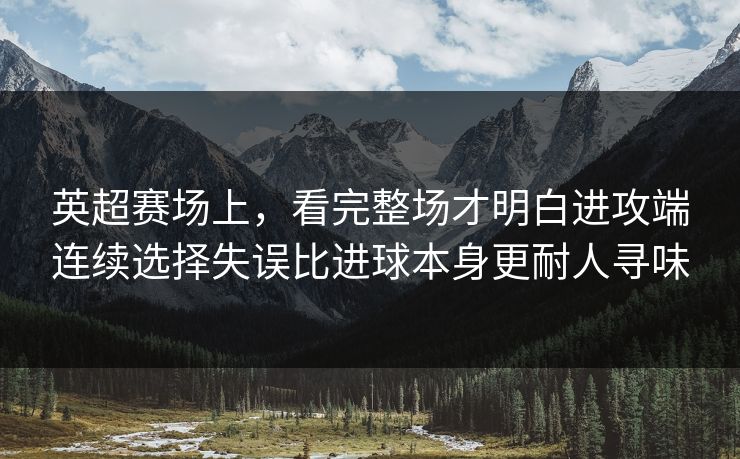 英超赛场上，看完整场才明白进攻端连续选择失误比进球本身更耐人寻味