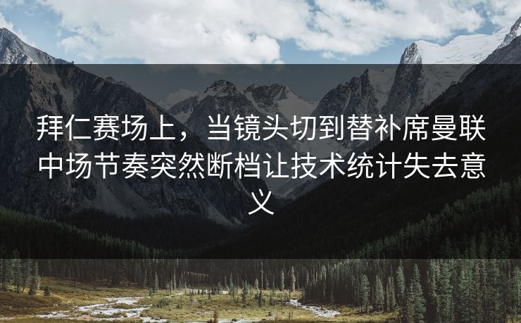拜仁赛场上，当镜头切到替补席曼联中场节奏突然断档让技术统计失去意义