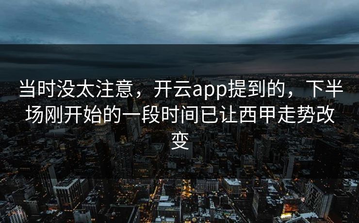 当时没太注意，开云app提到的，下半场刚开始的一段时间已让西甲走势改变