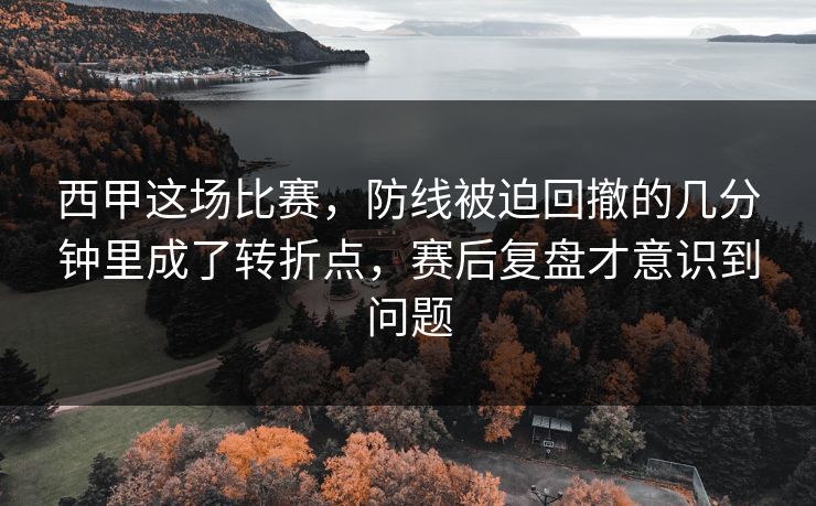 西甲这场比赛，防线被迫回撤的几分钟里成了转折点，赛后复盘才意识到问题