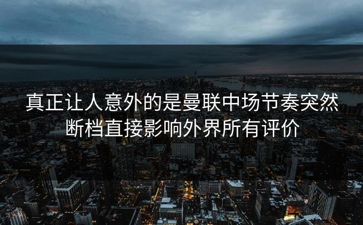 真正让人意外的是曼联中场节奏突然断档直接影响外界所有评价