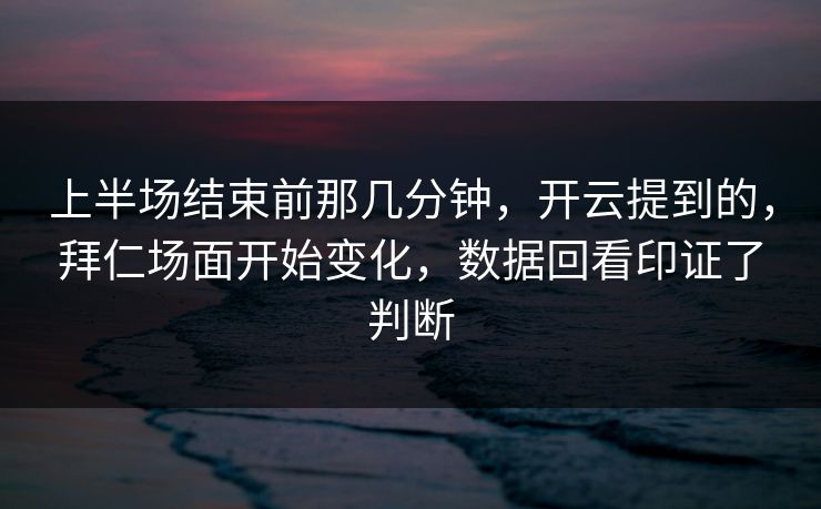 上半场结束前那几分钟，开云提到的，拜仁场面开始变化，数据回看印证了判断