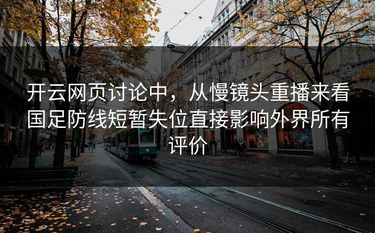 开云网页讨论中，从慢镜头重播来看国足防线短暂失位直接影响外界所有评价