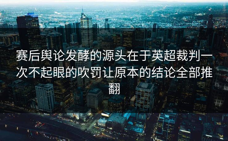 赛后舆论发酵的源头在于英超裁判一次不起眼的吹罚让原本的结论全部推翻