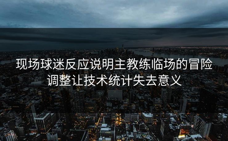 现场球迷反应说明主教练临场的冒险调整让技术统计失去意义
