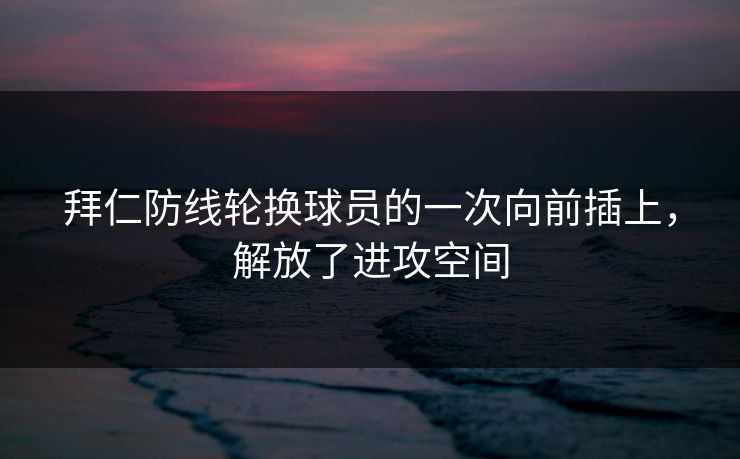 拜仁防线轮换球员的一次向前插上,解放了进攻空间 拜仁防线轮换球员的一次向前插上,解放了进攻空间