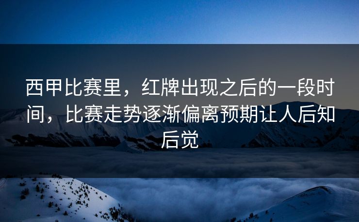 西甲比赛里，红牌出现之后的一段时间，比赛走势逐渐偏离预期让人后知后觉