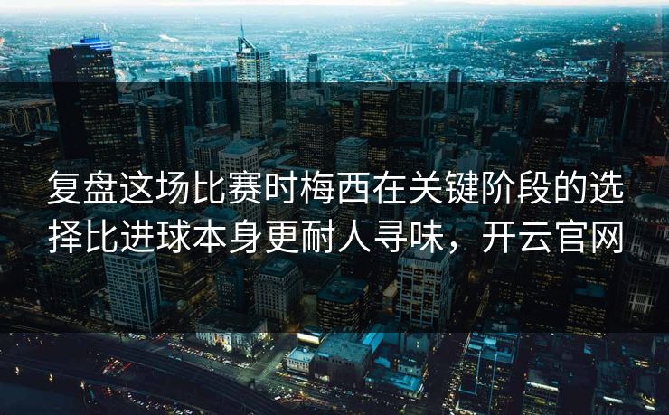 复盘这场比赛时梅西在关键阶段的选择比进球本身更耐人寻味,开云官网 复盘这场比赛时梅西在关键阶段的选择比进球本身更耐人寻味,开云官网