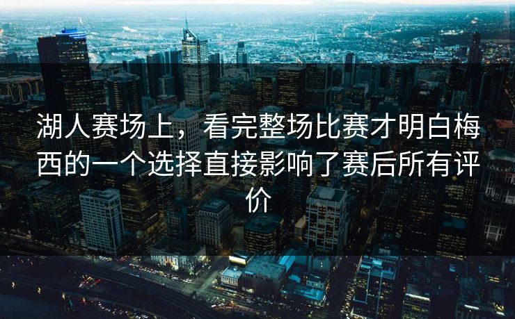 湖人赛场上,看完整场比赛才明白梅西的一个选择直接影响了赛后所有评价 湖人赛场上,看完整场比赛才明白梅西的一个选择直接影响了赛后所有评价