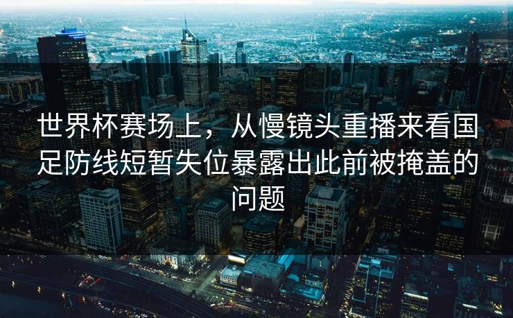 世界杯赛场上，从慢镜头重播来看国足防线短暂失位暴露出此前被掩盖的问题