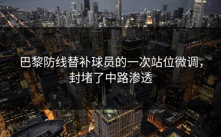 巴黎防线替补球员的一次站位微调，封堵了中路渗透